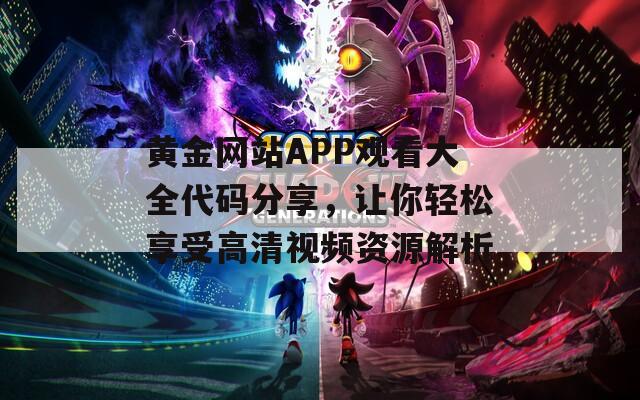 黄金网站APP观看大全代码分享，让你轻松享受高清视频资源解析