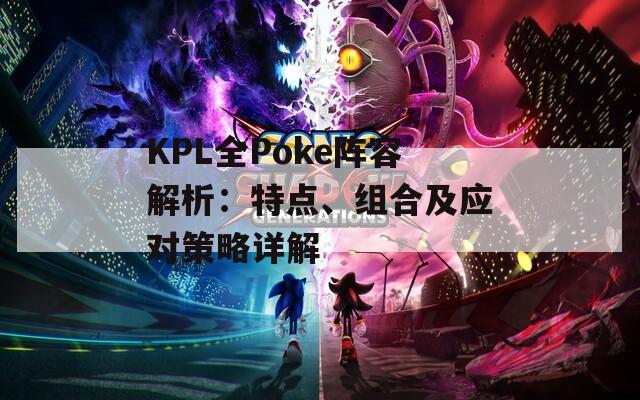 KPL全Poke阵容解析：特点、组合及应对策略详解