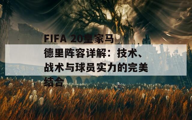 FIFA 20皇家马德里阵容详解：技术、战术与球员实力的完美结合