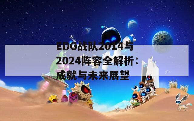 EDG战队2014与2024阵容全解析：成就与未来展望