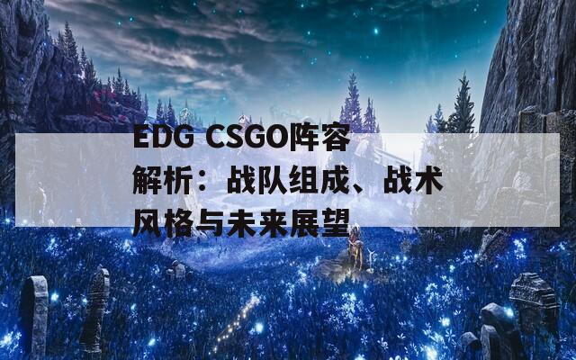 EDG CSGO阵容解析：战队组成、战术风格与未来展望