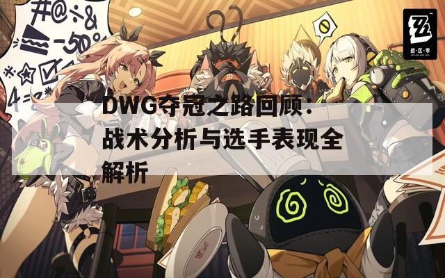 DWG夺冠之路回顾：战术分析与选手表现全解析