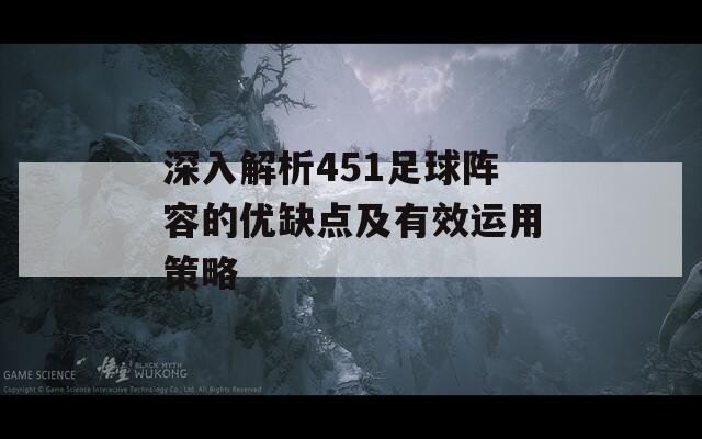 深入解析451足球阵容的优缺点及有效运用策略