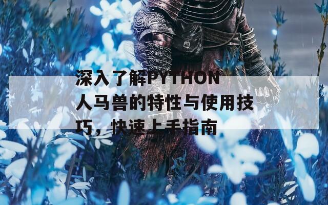 深入了解PYTHON人马兽的特性与使用技巧，快速上手指南