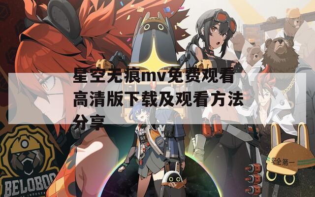 星空无痕mv免费观看高清版下载及观看方法分享