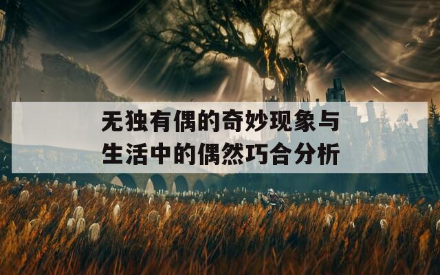 无独有偶的奇妙现象与生活中的偶然巧合分析