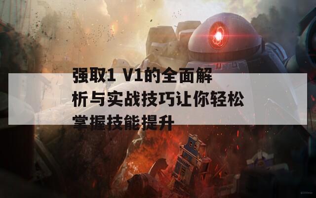 强取1 V1的全面解析与实战技巧让你轻松掌握技能提升