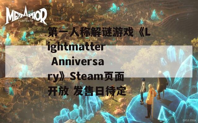 第一人称解谜游戏《Lightmatter Anniversary》Steam页面开放 发售日待定