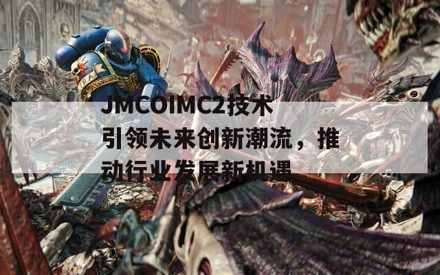 JMCOIMC2技术引领未来创新潮流，推动行业发展新机遇