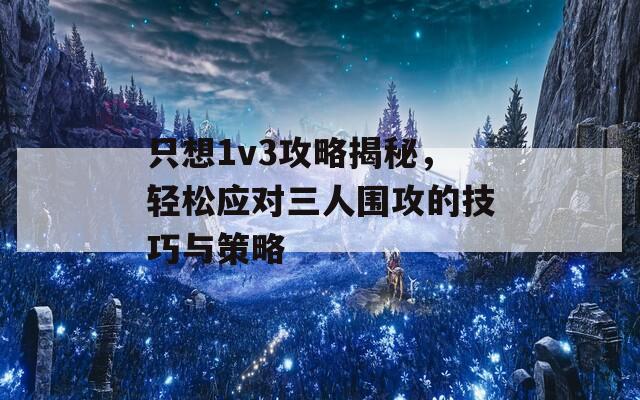 只想1v3攻略揭秘，轻松应对三人围攻的技巧与策略