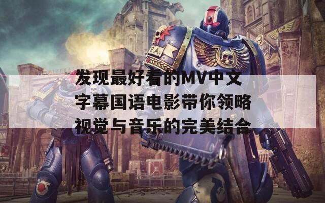 发现最好看的MV中文字幕国语电影带你领略视觉与音乐的完美结合