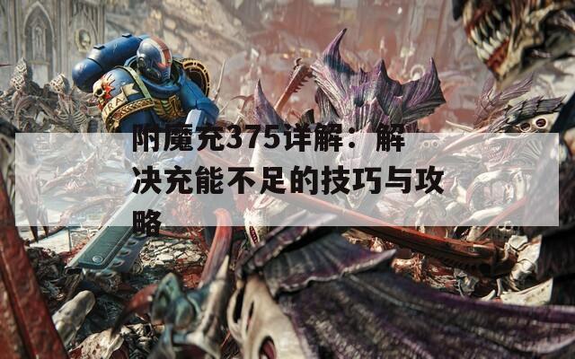 附魔充375详解：解决充能不足的技巧与攻略