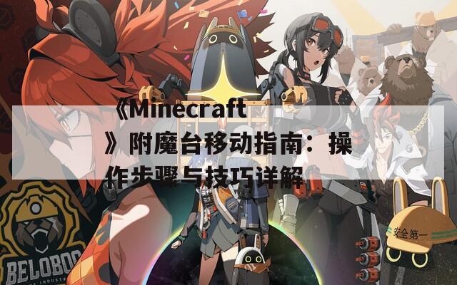 《Minecraft》附魔台移动指南：操作步骤与技巧详解