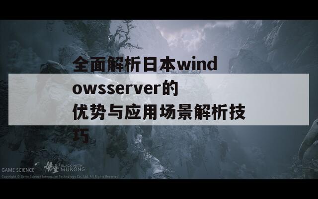 全面解析日本windowsserver的优势与应用场景解析技巧