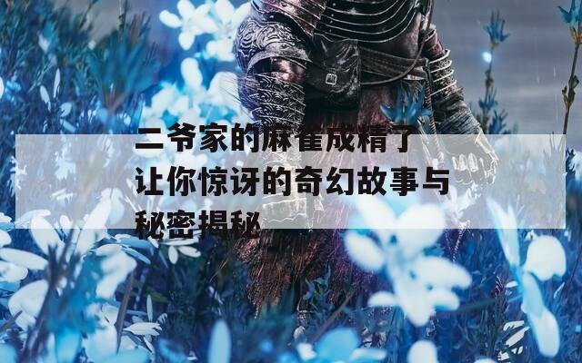 二爷家的麻雀成精了 让你惊讶的奇幻故事与秘密揭秘