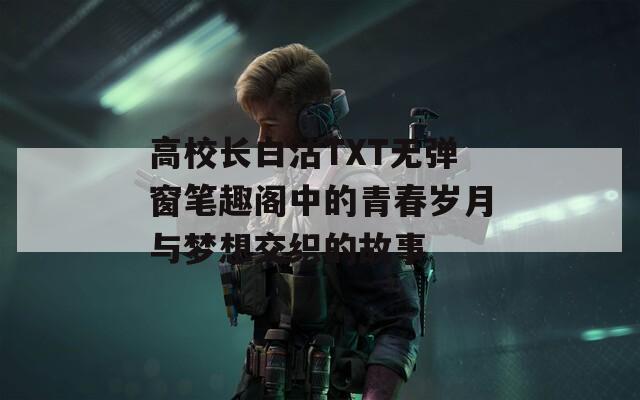 高校长白沽TXT无弹窗笔趣阁中的青春岁月与梦想交织的故事