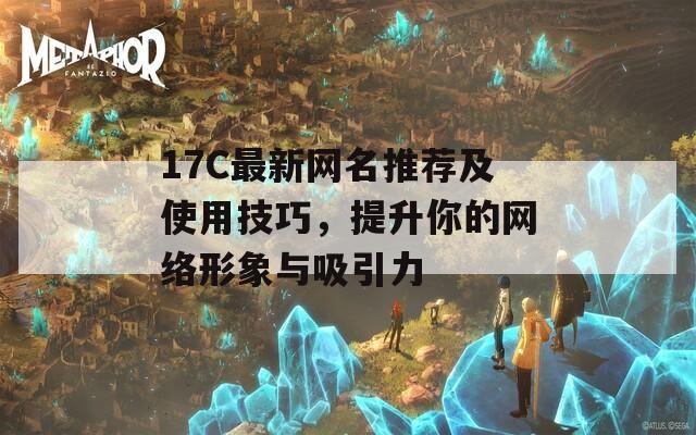 17C最新网名推荐及使用技巧，提升你的网络形象与吸引力