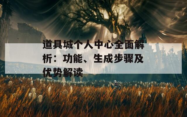 道具城个人中心全面解析：功能、生成步骤及优势解读