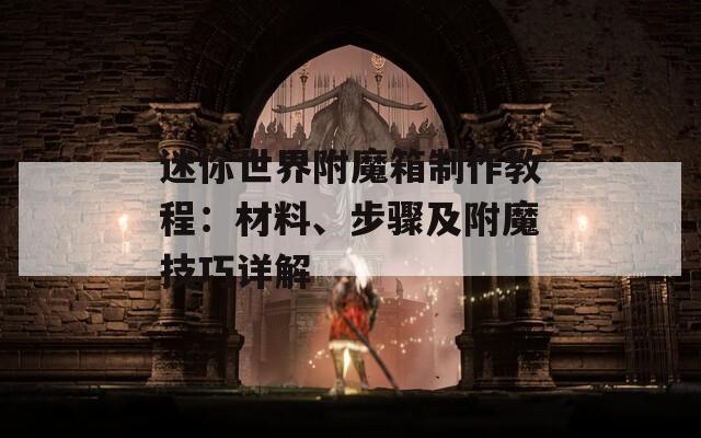 迷你世界附魔箱制作教程：材料、步骤及附魔技巧详解