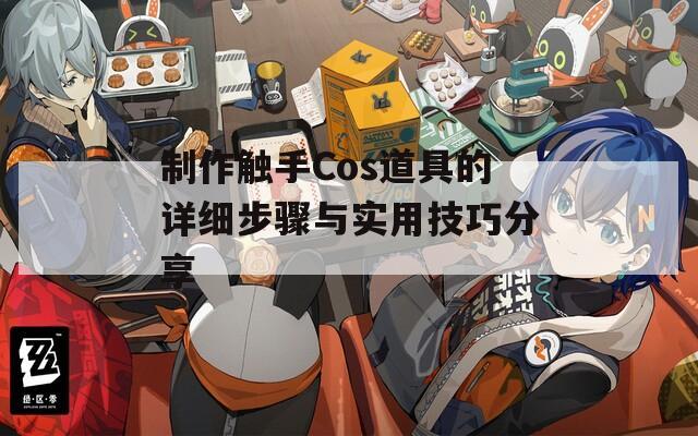 制作触手Cos道具的详细步骤与实用技巧分享