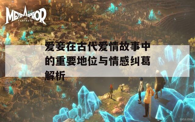 爱妾在古代爱情故事中的重要地位与情感纠葛解析