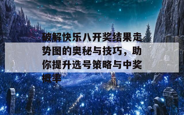 破解快乐八开奖结果走势图的奥秘与技巧，助你提升选号策略与中奖概率