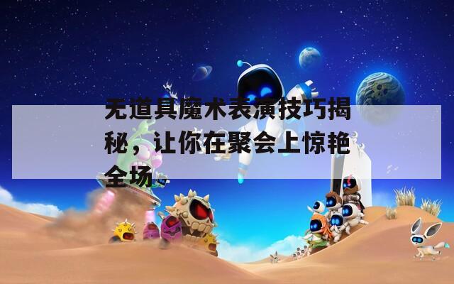 无道具魔术表演技巧揭秘，让你在聚会上惊艳全场