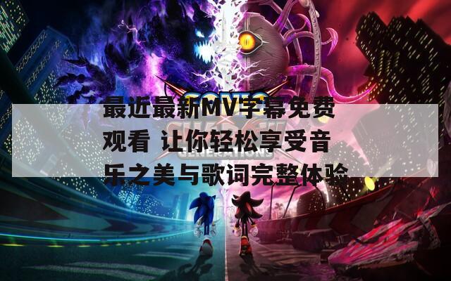 最近最新MV字幕免费观看 让你轻松享受音乐之美与歌词完整体验