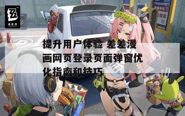 提升用户体验 差差漫画网页登录页面弹窗优化指南和技巧