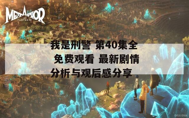 我是刑警 第40集全 免费观看 最新剧情分析与观后感分享