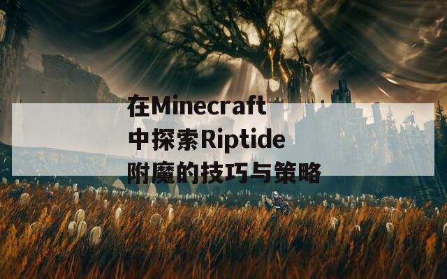 在Minecraft中探索Riptide附魔的技巧与策略