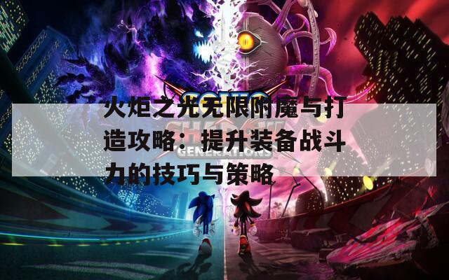 火炬之光无限附魔与打造攻略：提升装备战斗力的技巧与策略