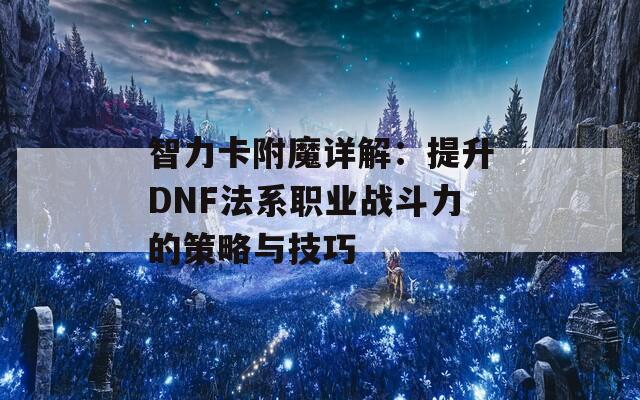 智力卡附魔详解：提升DNF法系职业战斗力的策略与技巧