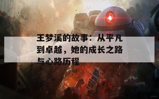 王梦溪的故事：从平凡到卓越，她的成长之路与心路历程