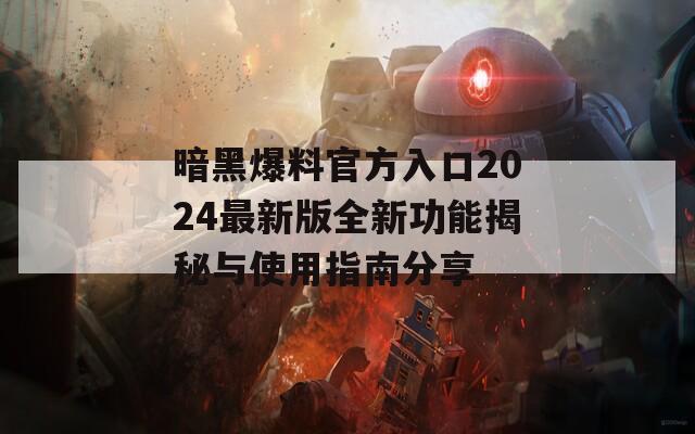 暗黑爆料官方入口2024最新版全新功能揭秘与使用指南分享