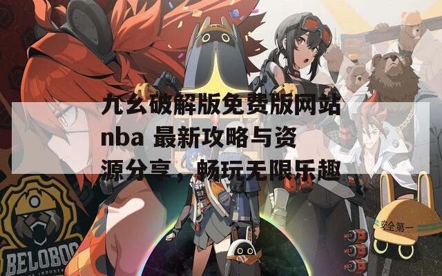 九幺破解版免费版网站nba 最新攻略与资源分享，畅玩无限乐趣