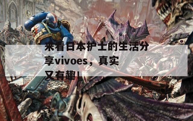 来看日本护士的生活分享vivoes，真实又有趣！