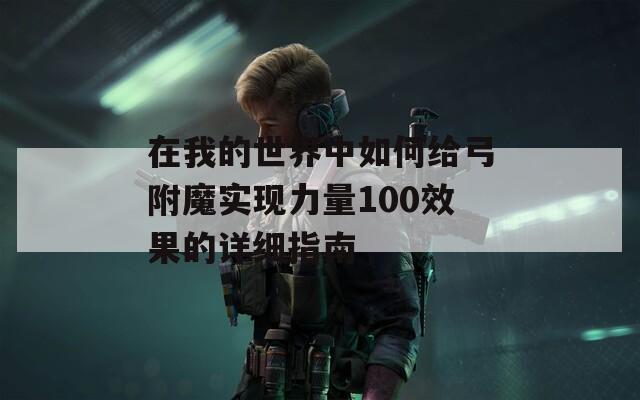 在我的世界中如何给弓附魔实现力量100效果的详细指南