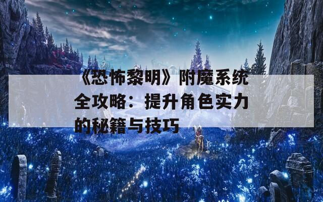 《恐怖黎明》附魔系统全攻略：提升角色实力的秘籍与技巧