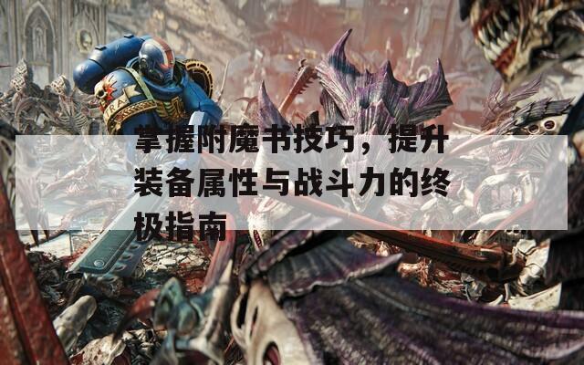 掌握附魔书技巧，提升装备属性与战斗力的终极指南