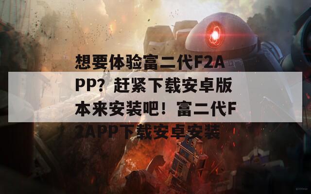 想要体验富二代F2APP？赶紧下载安卓版本来安装吧！富二代F2APP下载安卓安装