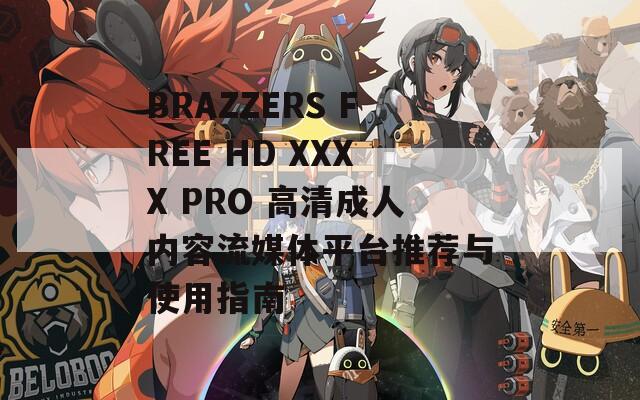 BRAZZERS FREE HD XXXX PRO 高清成人内容流媒体平台推荐与使用指南