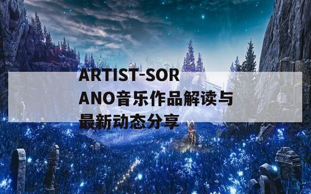 ARTIST-SORANO音乐作品解读与最新动态分享