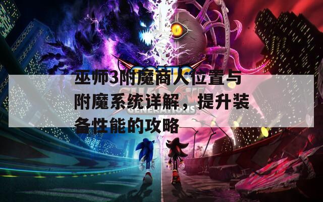 巫师3附魔商人位置与附魔系统详解，提升装备性能的攻略