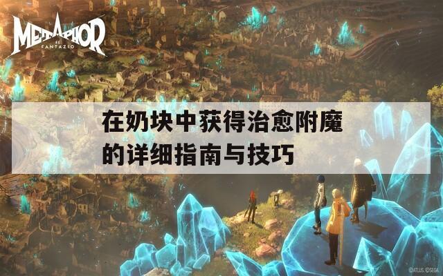 在奶块中获得治愈附魔的详细指南与技巧