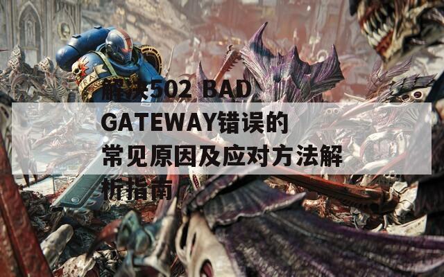 解决502 BAD GATEWAY错误的常见原因及应对方法解析指南