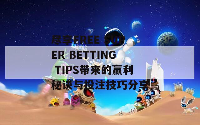 尽享FREE SUPER BETTING TIPS带来的赢利秘诀与投注技巧分享