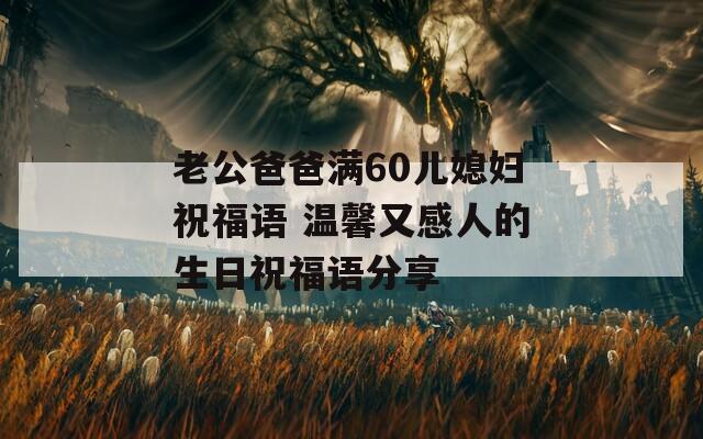 老公爸爸满60儿媳妇祝福语 温馨又感人的生日祝福语分享