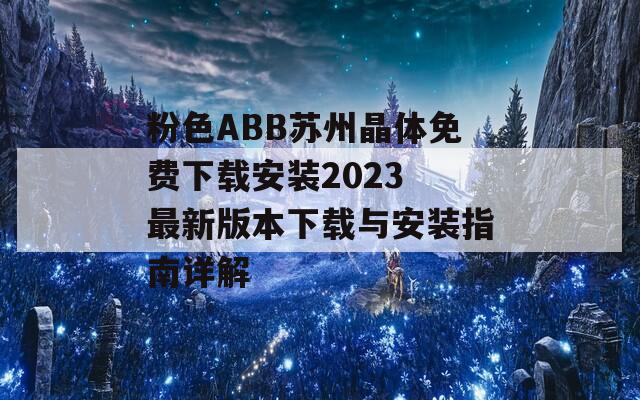 粉色ABB苏州晶体免费下载安装2023 最新版本下载与安装指南详解