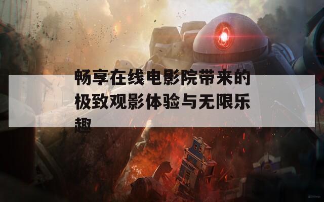 畅享在线电影院带来的极致观影体验与无限乐趣